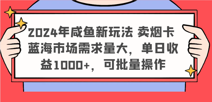 2024年咸鱼新玩法 卖烟卡 蓝海市场需求量大，单日收益1000+，可批量操作_菜菜笔记