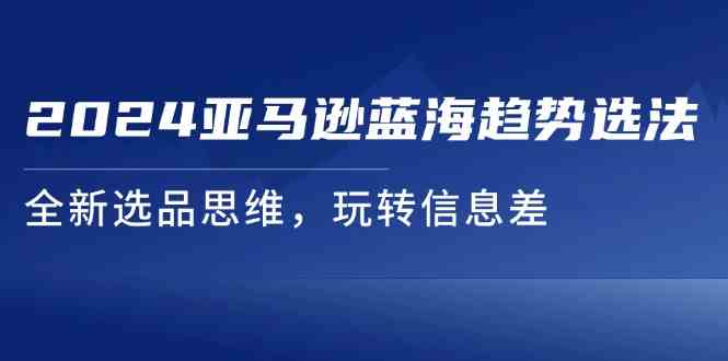2024亚马逊蓝海趋势选法，全新选品思维，玩转信息差_菜菜笔记