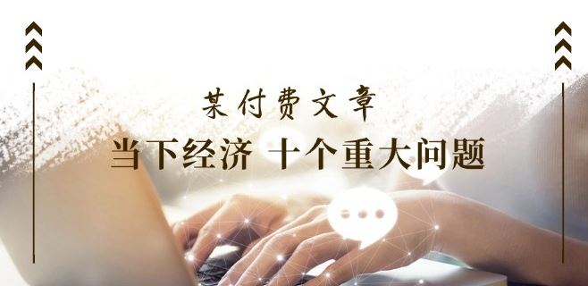 某付费文章《当下经济 十个重大问题》覆盖了大家关心的全部经济类话题_菜菜笔记