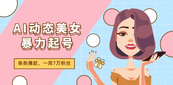 （11705期）AI动态美女暴力起号2.0，新赛道原创作品，条条爆款，一周7万粉丝_菜菜笔记