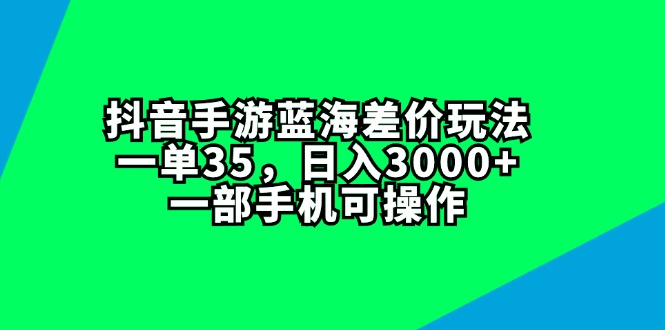 （11714期）抖音手游蓝海差价玩法，一单35，日入3000+，一部手机可操作_菜菜笔记