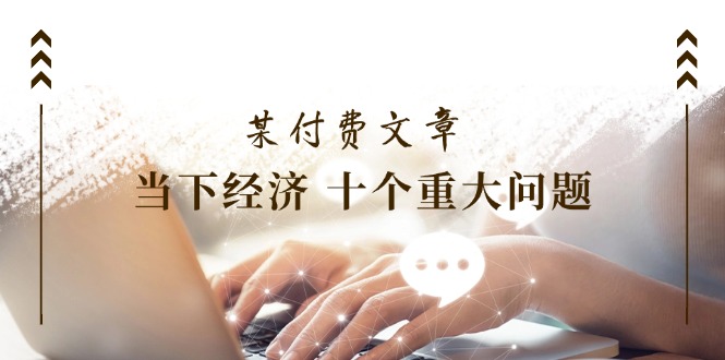公众号付费文章《当下经济 十个重大问题》覆盖了大家关心的全部经济类话题_菜菜笔记