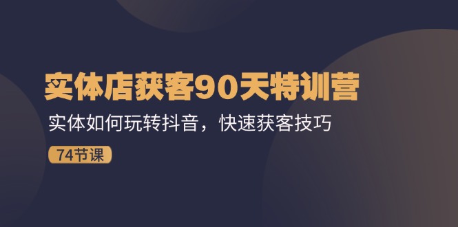 （11719期）实体店获客90天特训营：实体如何玩转抖音，快速获客技巧（74节）_菜菜笔记