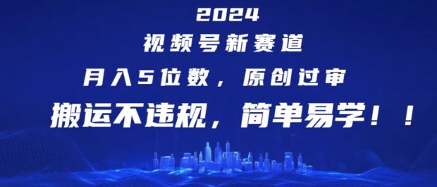 2024视频号新赛道，月入5位数+，原创过审，搬运不违规，简单易学【揭秘】_菜菜笔记