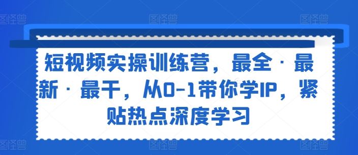短视频实操训练营，最全·最新·最干，从0-1带你学IP，紧贴热点深度学习_菜菜笔记