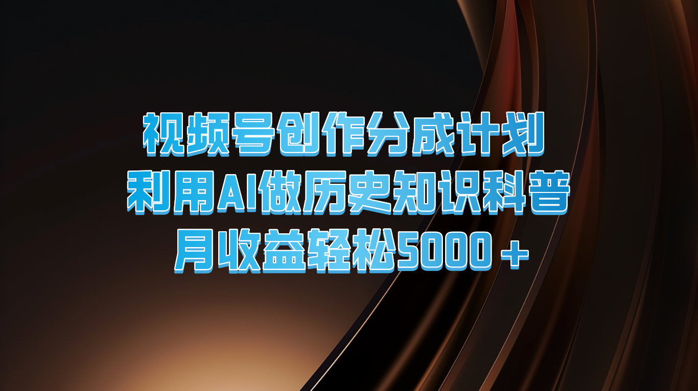 视频号创作分成计划  利用AI做历史知识科普  月收益轻松5000+_菜菜笔记
