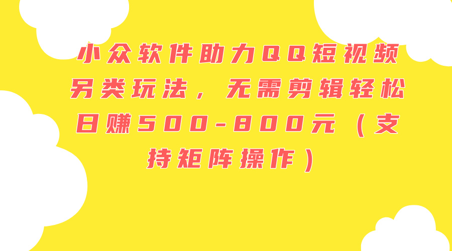 （11736期）小众软件助力QQ短视频另类玩法，无需剪辑轻松日赚500-800元（支持矩阵…_菜菜笔记