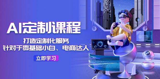 AI定制课程，打造定制化服务（针对于零基础小白、电商达人）36节课_菜菜笔记