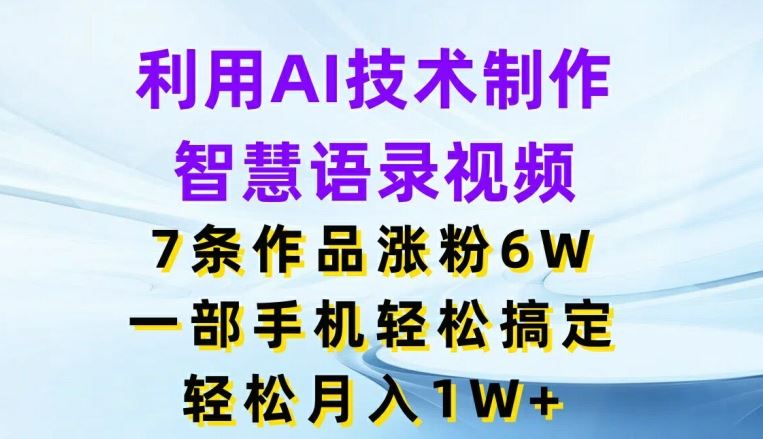 利用AI技术制作智慧语录视频，7条作品涨粉6W，一部手机轻松搞定，轻松月入1W+_菜菜笔记