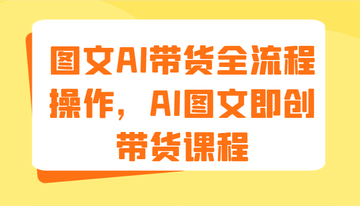 图文AI带货全流程操作，AI图文即创带货课程（9节）_菜菜笔记