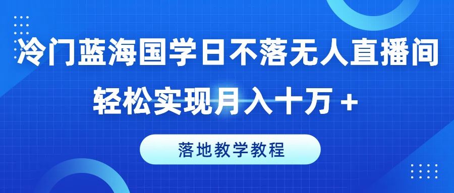 冷门蓝海国学日不落无人直播间，轻松实现月入十万+，落地教学教程【揭秘】_菜菜笔记