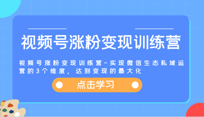 视频号涨粉变现训练营-实现微信生态私域运营的3个维度，达到变现的最大化_菜菜笔记