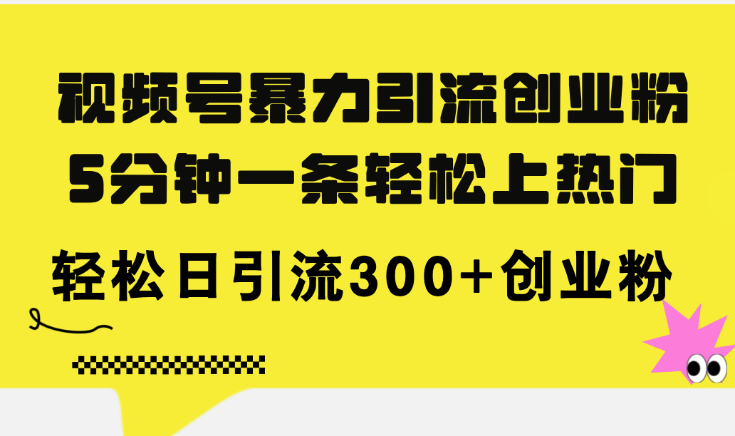 （11754期）视频号暴力引流创业粉，5分钟一条轻松上热门，轻松日引流300+创业粉_菜菜笔记