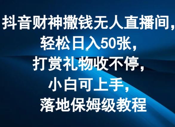 抖音财神撒钱无人直播间轻松日入50张，打赏礼物收不停，小白可上手，落地保姆级教程【揭秘】_菜菜笔记