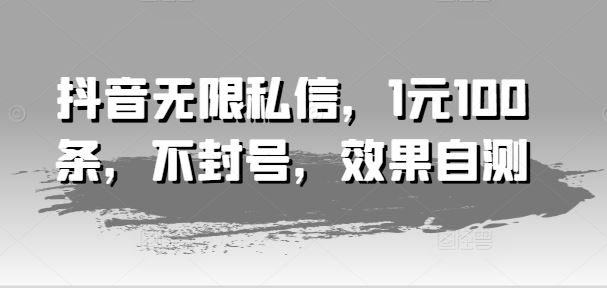 抖音无限私信，1元100条，不封号，效果自测_菜菜笔记