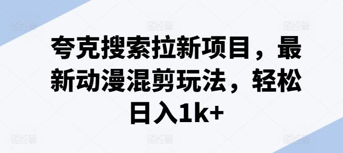 夸克搜索拉新项目，最新动漫混剪玩法，轻松日入1k+_菜菜笔记