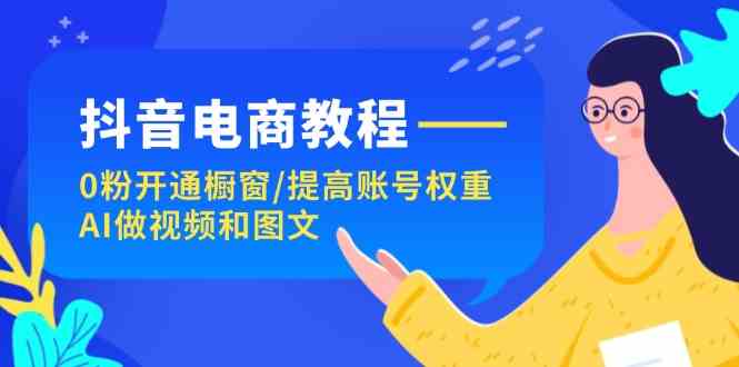 抖音电商教程：0粉开通橱窗/提高账号权重/AI做视频和图文_菜菜笔记