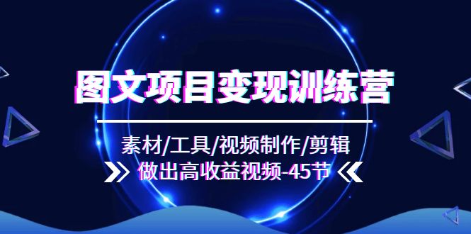 图文项目变现训练营：素材/工具/视频制作/剪辑/做出高收益视频（45节）_菜菜笔记