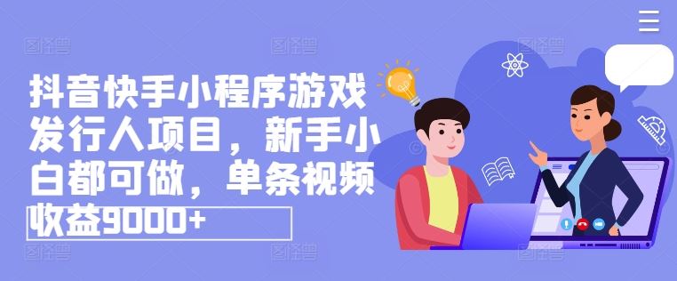 抖音快手小程序游戏发行人项目，新手小白都可做，单条视频收益9000+_菜菜笔记