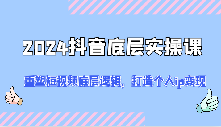 2024抖音底层实操课：重塑短视频底层逻辑，打造个人ip变现（52节）_菜菜笔记