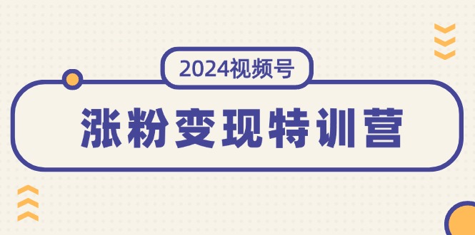 （11779期）2024视频号-涨粉变现特训营：一站式打造稳定视频号涨粉变现模式（10节）_菜菜笔记