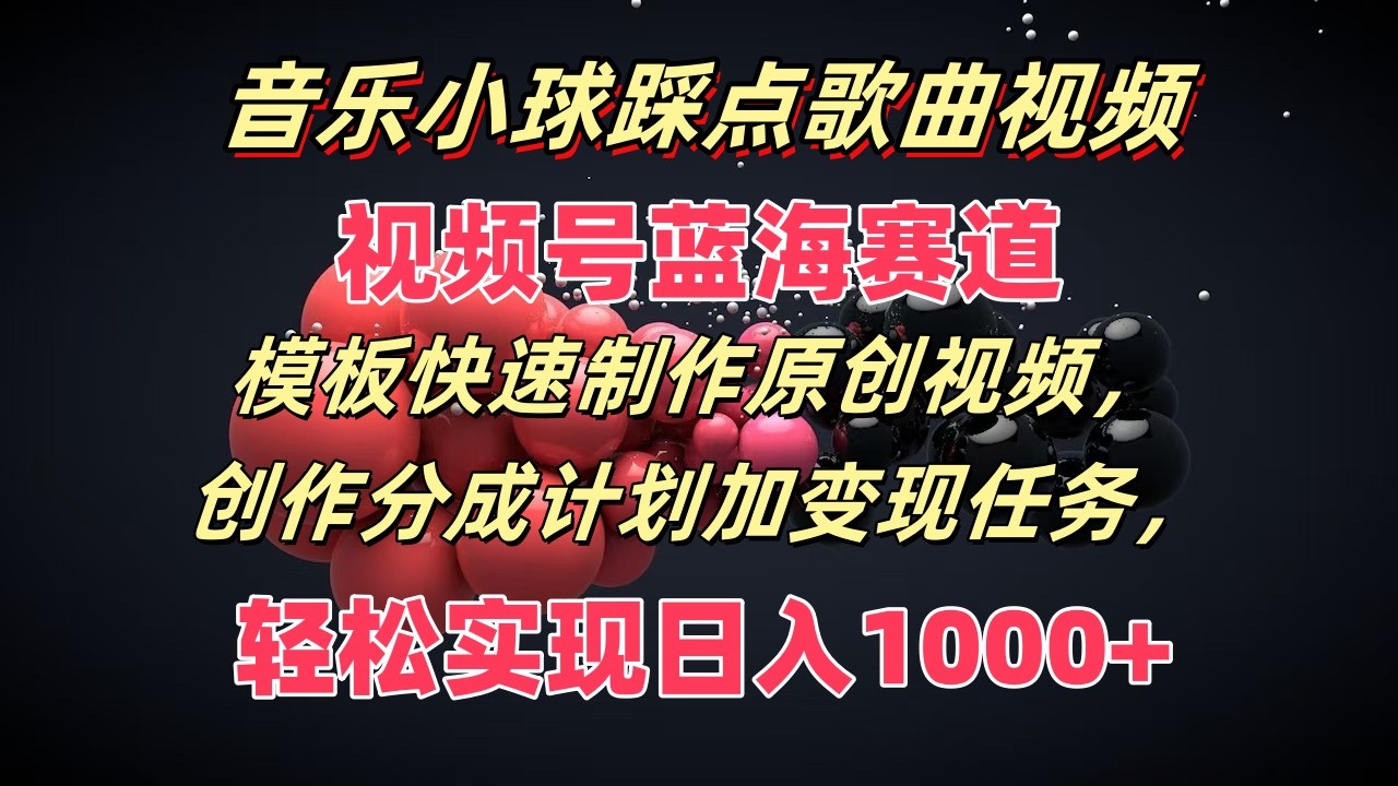 音乐小球踩点歌曲视频，视频号蓝海赛道，模板快速制作原创视频，分成计划加变现任务_菜菜笔记