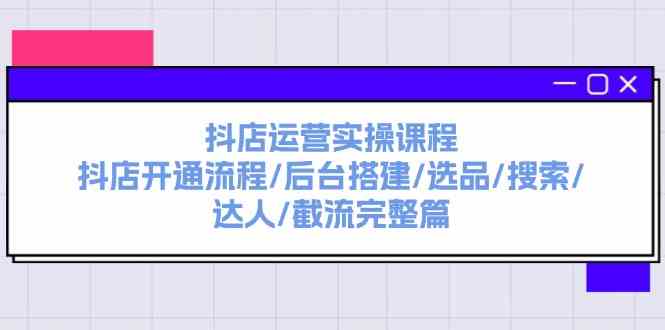 抖店运营实操课程：抖店开通流程/后台搭建/选品/搜索/达人/截流完整篇_菜菜笔记