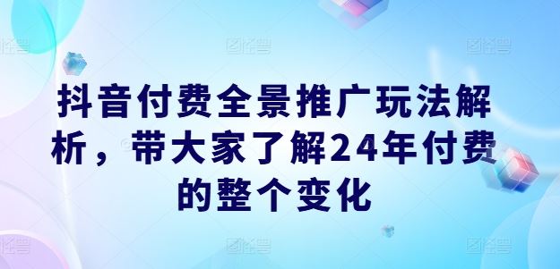 抖音付费全景推广玩法解析，带大家了解24年付费的整个变化_菜菜笔记