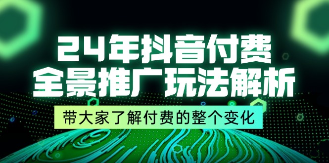 （11801期）24年抖音付费 全景推广玩法解析，带大家了解付费的整个变化 (9节课)_菜菜笔记