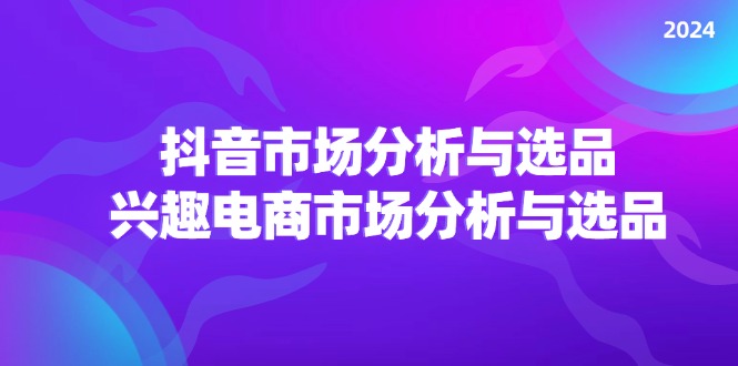（11800期）2024抖音/市场分析与选品，兴趣电商市场分析与选品_菜菜笔记
