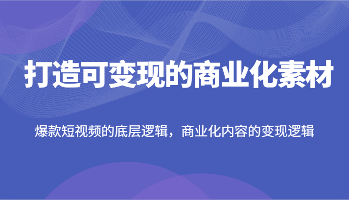 打造可变现的商业化素材，爆款短视频的底层逻辑，商业化内容的变现逻辑_菜菜笔记
