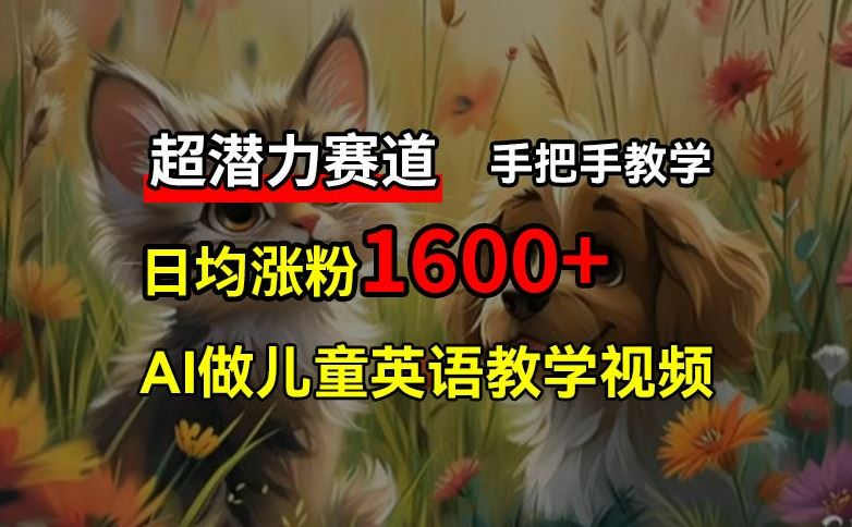 超潜力赛道，免费AI做儿童英语教学视频，3个月涨粉10w+，手把手教学，在家轻松获取被动收入_菜菜笔记
