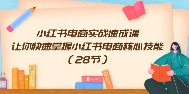 （11824期）小红书电商实战速成课，让你快速掌握小红书电商核心技能（28节）_菜菜笔记
