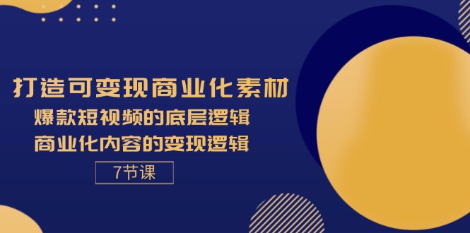 （11829期）打造可变现商业化素材，爆款短视频的底层逻辑，商业化内容的变现逻辑-7节_菜菜笔记