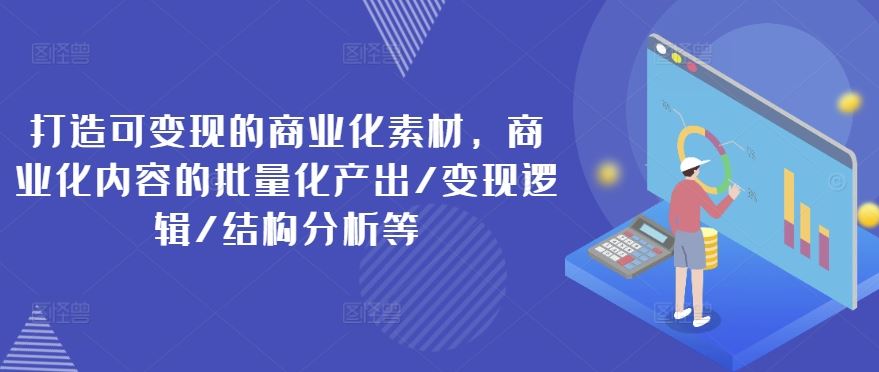 打造可变现的商业化素材，商业化内容的批量化产出/变现逻辑/结构分析等_菜菜笔记