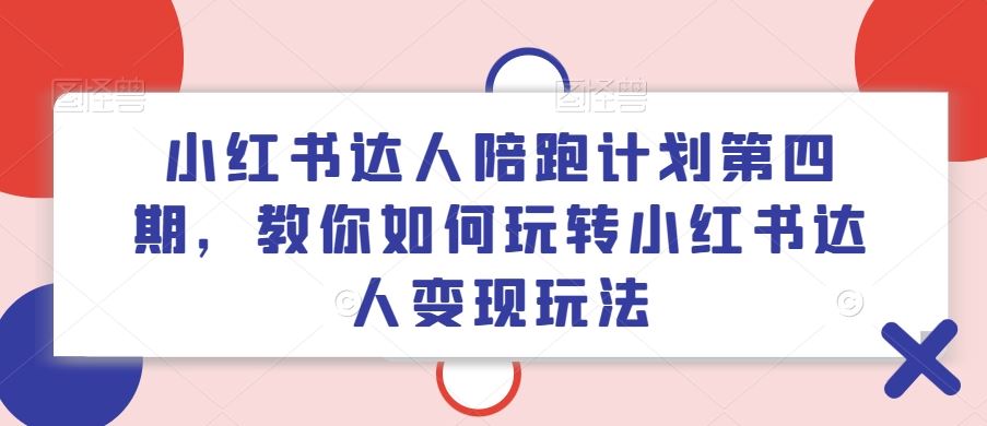 小红书达人陪跑计划第四期，教你如何玩转小红书达人变现玩法_菜菜笔记