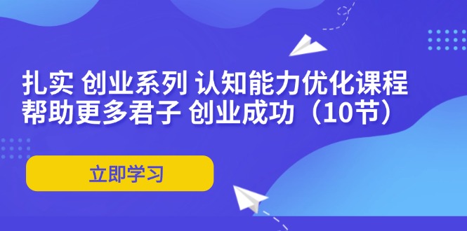 （11838期）扎实 创业系列 认知能力优化课程：帮助更多君子 创业成功（10节）_菜菜笔记