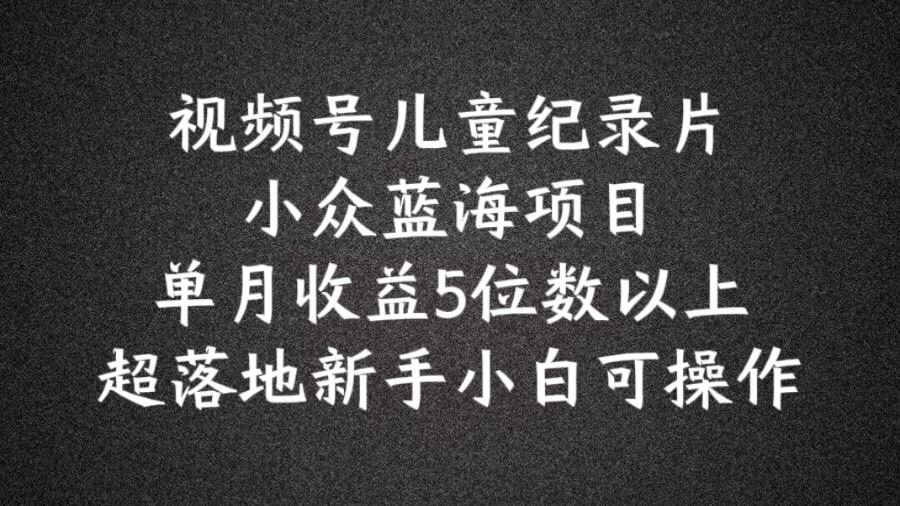 2024蓝海项目视频号儿童纪录片科普，单月收益5位数以上，新手小白可操作【揭秘】_菜菜笔记