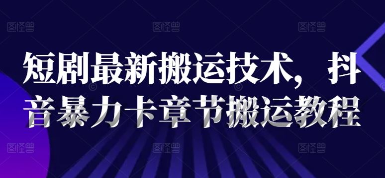短剧最新搬运技术，抖音暴力卡章节搬运教程_菜菜笔记