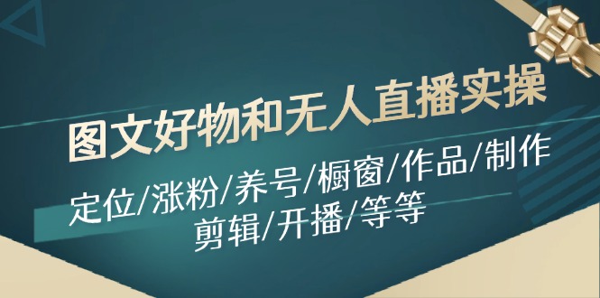 图文好物和无人直播实操：定位/涨粉/养号/橱窗/作品/制作/剪辑/开播/等等_菜菜笔记