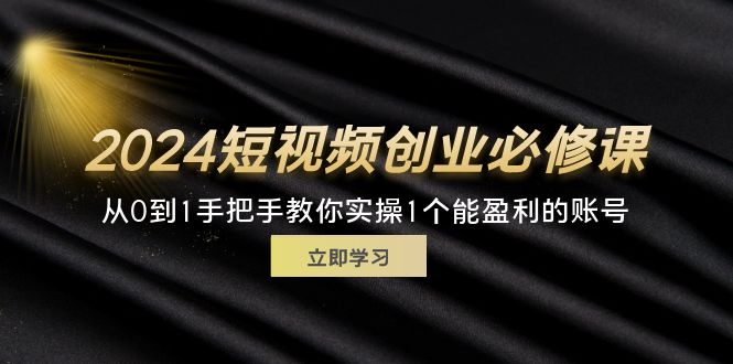 （11846期）2024短视频创业必修课，从0到1手把手教你实操1个能盈利的账号 (32节)_菜菜笔记