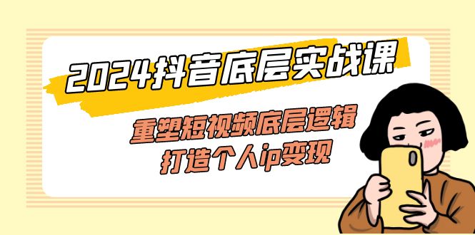 （11852期）2024抖音底层实战课，重塑短视频底层逻辑，打造个人ip变现（52节课）_菜菜笔记