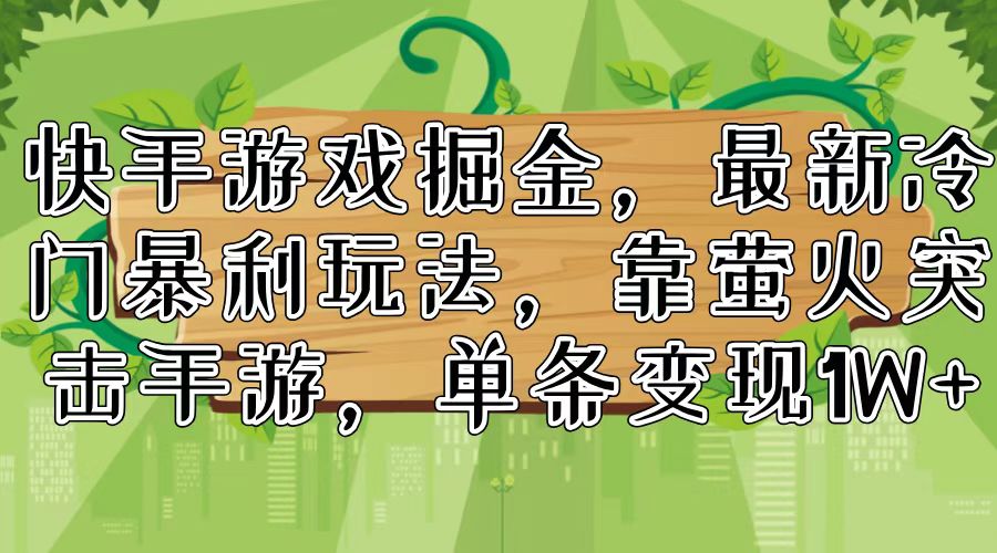 （11851期）快手游戏掘金，最新冷门暴利玩法，靠萤火突击手游，单条变现1W+_菜菜笔记