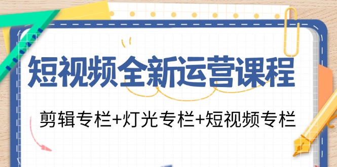 （11855期）短视频全新运营课程：剪辑专栏+灯光专栏+短视频专栏（23节课）_菜菜笔记