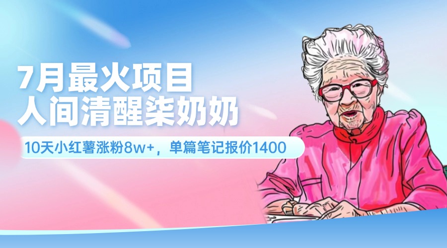 （11861期）7月最火项目，人间清醒柒奶奶，10天小红薯涨粉8w+，单篇笔记报价1400._菜菜笔记