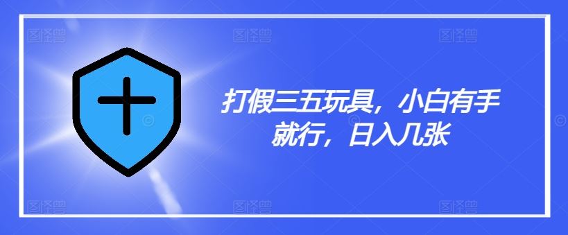 打假三五玩具，小白有手就行，日入几张【仅揭秘】_菜菜笔记