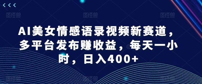 AI美女情感语录视频新赛道，多平台发布赚收益，每天一小时，日入400+【揭秘】_菜菜笔记