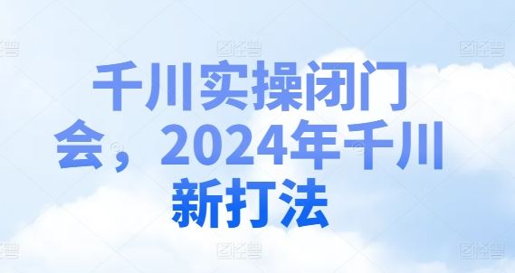 千川实操闭门会，2024年千川新打法_菜菜笔记