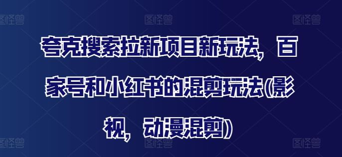 夸克搜索拉新项目新玩法，百家号和小红书的混剪玩法(影视，动漫混剪)_菜菜笔记