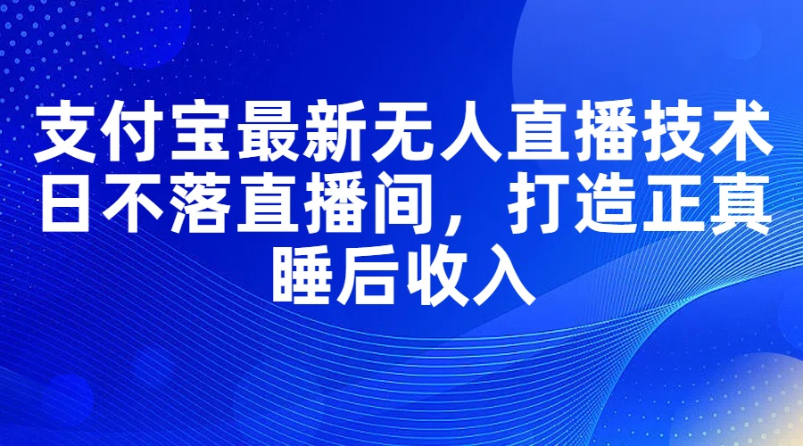 （11865期）支付宝最新无人直播技术，日不落直播间，打造正真睡后收入_菜菜笔记